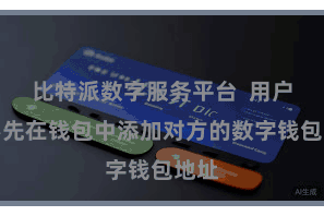 比特派数字服务平台  用户需要先在钱包中添加对方的数字钱包地址