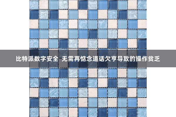 比特派数字安全  无需再惦念道话欠亨导致的操作贫乏