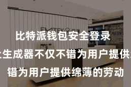 比特派钱包安全登录  比特派地址生成器不仅不错为用户提供绵薄的劳动