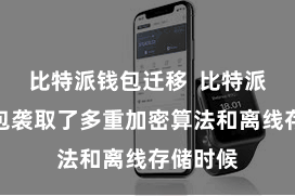 比特派钱包迁移  比特派财富钱包袭取了多重加密算法和离线存储时候
