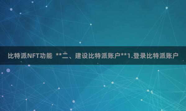比特派NFT功能  **二、建设比特派账户**1.登录比特派账户