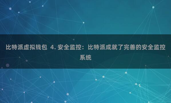 比特派虚拟钱包 4. 安全监控:比特派成就了完善的安全监控系统