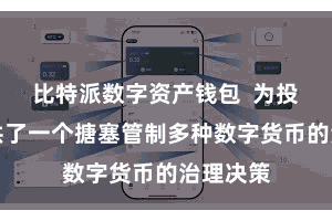 比特派数字资产钱包 为投资者提供了一个搪塞管制多种数字货币的治理决策