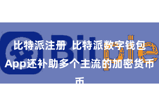 比特派注册  比特派数字钱包App还补助多个主流的加密货币