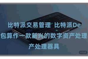 比特派交易管理  比特派DeFi钱包算作一款新兴的数字资产处理器具