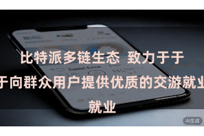 比特派多链生态  致力于于于向群众用户提供优质的交游就业