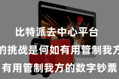 比特派去中心平台  随之而来的挑战是何如有用管制我方的数字钞票