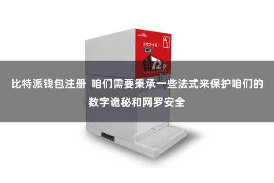 比特派钱包注册  咱们需要秉承一些法式来保护咱们的数字诡秘和网罗安全