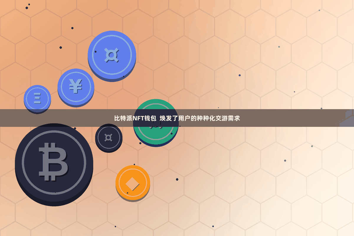 比特派NFT钱包  焕发了用户的种种化交游需求